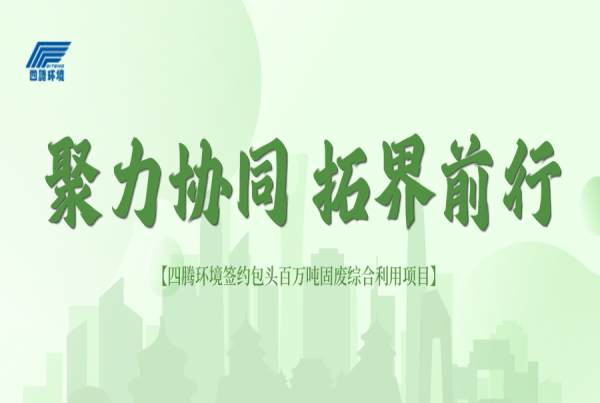 聚力协同 拓界前行 | 四腾环境签约包头百万吨固废综合利用项目