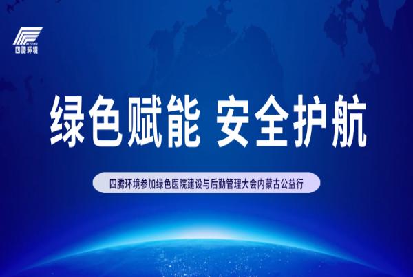 绿色赋能 安全护航 | 四腾环境参加绿色医院建设与后勤管理大会内蒙古公益行