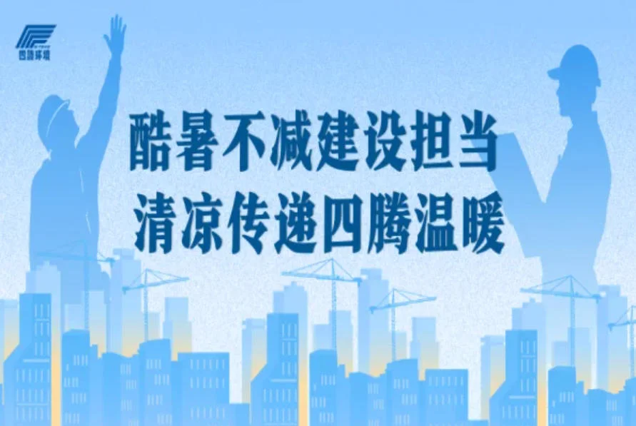 酷暑不减建设担当 清凉传递四腾温暖 | 四腾环境开展项目一线夏日慰问活动